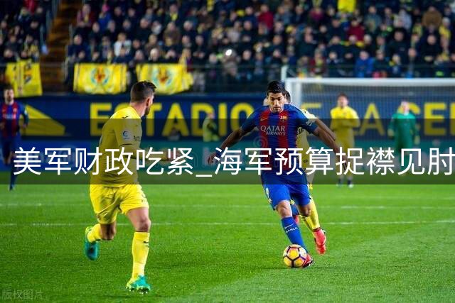 美军财政吃紧 海军预算捉襟见肘