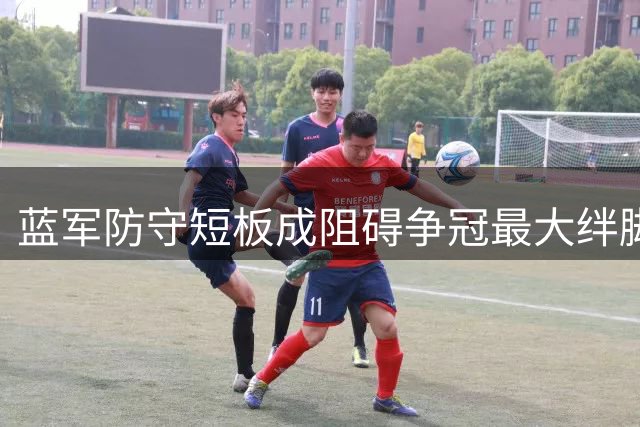 蓝军防守短板成阻碍争冠最大绊脚石